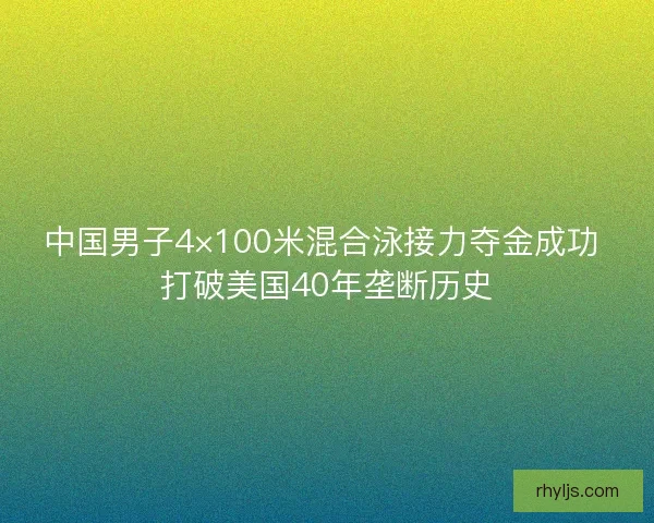 中国男子4×100米混合泳接力夺金成功 打破美国40年垄断历史