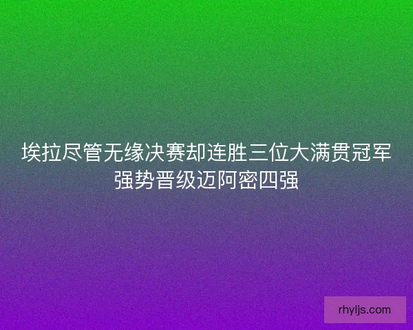 埃拉尽管无缘决赛却连胜三位大满贯冠军强势晋级迈阿密四强