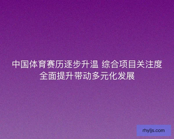 中国体育赛历逐步升温 综合项目关注度全面提升带动多元化发展 中国体育赛历逐步升温 综合项目关注度全面提升带动多元化发展