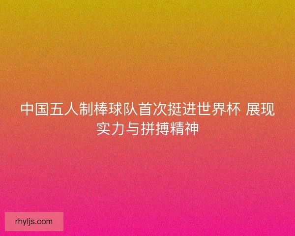 中国五人制棒球队首次挺进世界杯 展现实力与拼搏精神 中国五人制棒球队首次挺进世界杯 展现实力与拼搏精神