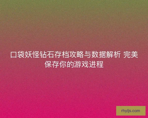 口袋妖怪钻石存档攻略与数据解析 完美保存你的游戏进程