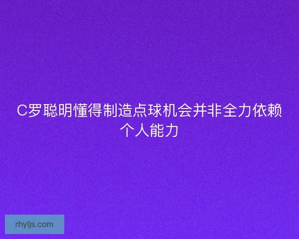 C罗聪明懂得制造点球机会并非全力依赖个人能力