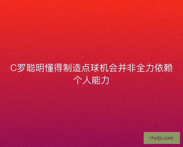 C罗聪明懂得制造点球机会并非全力依赖个人能力 C罗聪明懂得制造点球机会并非全力依赖个人能力