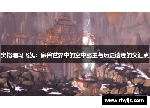 奥格瑞玛飞艇：魔兽世界中的空中霸主与历史遗迹的交汇点