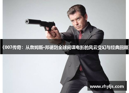 《007传奇：从詹姆斯·邦德到全球间谍电影的风云变幻与经典回顾》