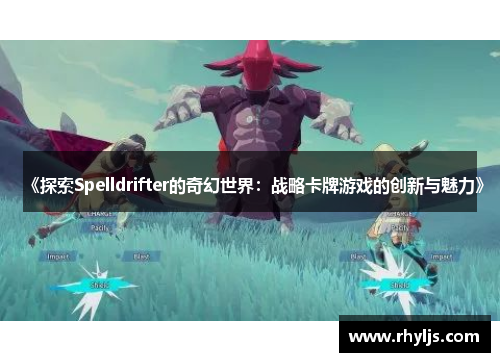 《探索Spelldrifter的奇幻世界：战略卡牌游戏的创新与魅力》